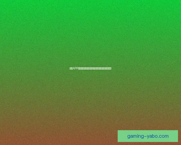 亚博APP全面解析：功能特色玩法攻略及用户体验评测指南