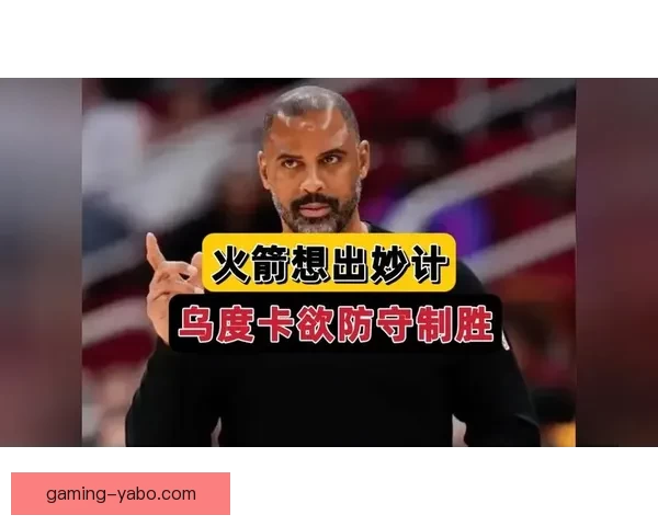 乌度卡强调控球为先减少缠斗与多余运球成制胜关键路径执行与专注